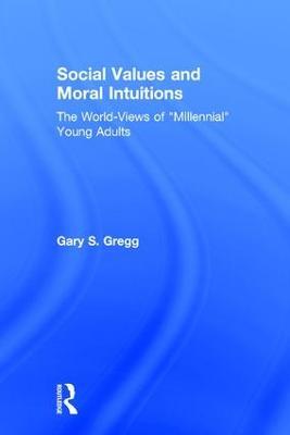 Social Values and Moral Intuitions: The World-Views of "Millennial" Young Adults - Gary S. Gregg - cover