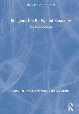 Religion, the Body, and Sexuality: An Introduction - Nina Hoel,Melissa Wilcox,Liz Wilson - cover
