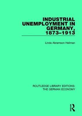 Industrial Unemployment in Germany 1873-1913 - Linda A. Heilman - cover