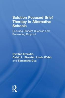 Solution Focused Brief Therapy in Alternative Schools: Ensuring Student Success and Preventing Dropout - Cynthia Franklin,Calvin L. Streeter,Linda Webb - cover