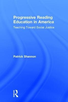 Progressive Reading Education in America: Teaching Toward Social Justice - Patrick Shannon - cover