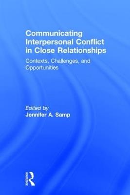Communicating Interpersonal Conflict in Close Relationships: Contexts, Challenges, and Opportunities - cover
