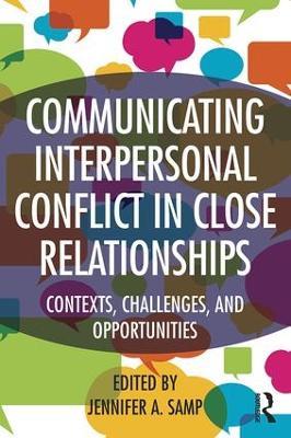 Communicating Interpersonal Conflict in Close Relationships: Contexts, Challenges, and Opportunities - cover