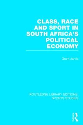 Class, Race and Sport in South Africa's Political Economy (RLE Sports Studies) - Grant Jarvie - cover