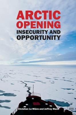 Arctic Opening: Insecurity And Opportunity - Christian LeMiere,Jeffrey Mazo - cover