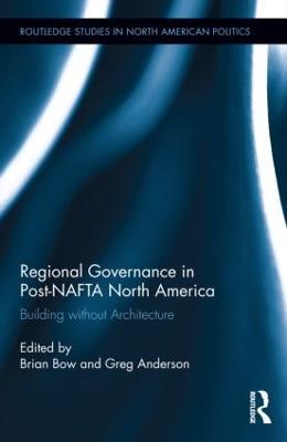 Regional Governance in Post-NAFTA North America: Building without Architecture - cover
