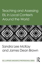 Teaching and Assessing EIL in Local Contexts Around the World