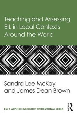 Teaching and Assessing EIL in Local Contexts Around the World - Sandra Lee Mckay,James Dean Brown - cover
