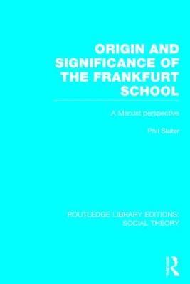 Origin and Significance of the Frankfurt School (RLE Social Theory): A Marxist Perspective - Phil Slater - cover