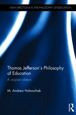 Thomas Jefferson's Philosophy of Education: A utopian dream - M. Andrew Holowchak - cover