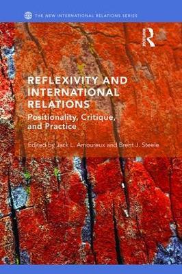 Reflexivity and International Relations: Positionality, Critique, and Practice - cover
