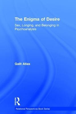 The Enigma of Desire: Sex, Longing, and Belonging in Psychoanalysis - Galit Atlas - cover