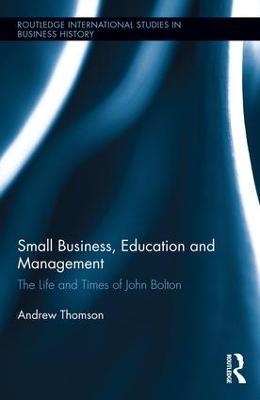 Small Business, Education, and Management: The Life and Times of John Bolton - Andrew Thomson - cover