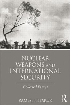 Nuclear Weapons and International Security: Collected Essays - Ramesh Thakur - cover