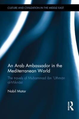 An Arab Ambassador in the Mediterranean World: The Travels of Muhammad ibn ‘Uthman al-Miknasi, 1779-1788 - Nabil Matar - cover