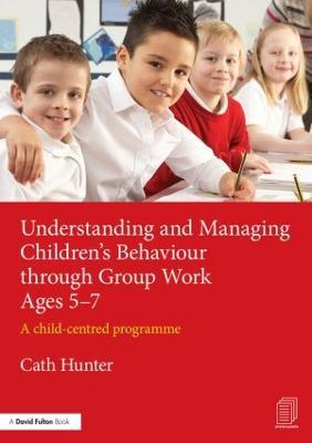Understanding and Managing Children's Behaviour through Group Work Ages 5-7: A child-centred programme - Cath Hunter - cover