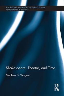 Shakespeare, Theatre, and Time - Matthew Wagner - cover