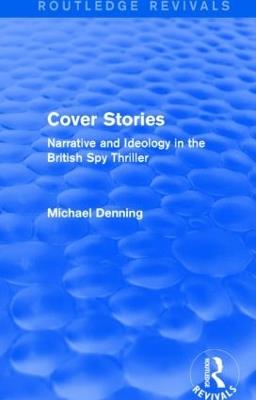 Cover Stories (Routledge Revivals): Narrative and Ideology in the British Spy Thriller - Michael Denning - cover