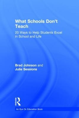What Schools Don't Teach: 20 Ways to Help Students Excel in School and Life - Brad Johnson,Julie Sessions - cover