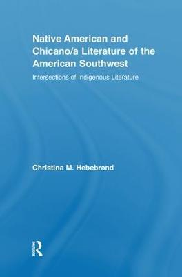 Native American and Chicano/a Literature of the American Southwest: Intersections of Indigenous Literatures - Christina M. Hebebrand - cover
