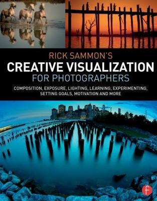 Rick Sammon's Creative Visualization for Photographers: Composition, exposure, lighting, learning, experimenting, setting goals, motivation and more - Rick Sammon - cover