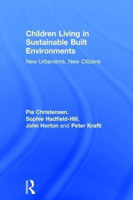 Children Living in Sustainable Built Environments: New Urbanisms, New Citizens - Pia Christensen,Sophie Hadfield-Hill,John Horton - cover