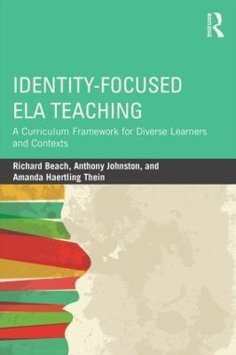 Identity-Focused ELA Teaching: A Curriculum Framework for Diverse Learners and Contexts - Richard Beach,Anthony Johnston,Amanda Haertling Thein - cover