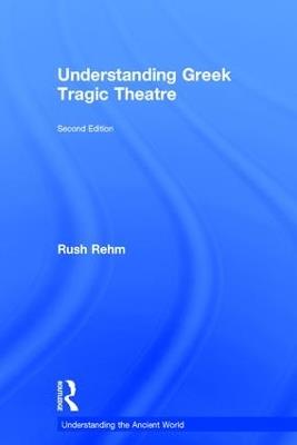 Understanding Greek Tragic Theatre - Rush Rehm - cover