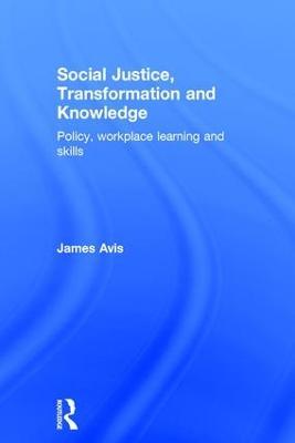 Social Justice, Transformation and Knowledge: Policy, Workplace Learning and Skills - James Avis - cover