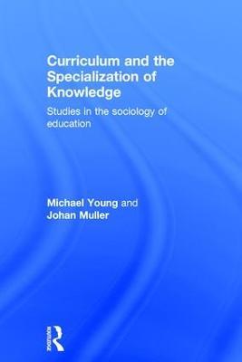 Curriculum and the Specialization of Knowledge: Studies in the sociology of education - Michael Young,Johan Muller - cover
