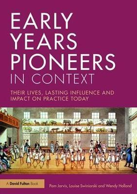 Early Years Pioneers in Context: Their lives, lasting influence and impact on practice today - Pam Jarvis,Louise Swiniarski,Wendy Holland - cover