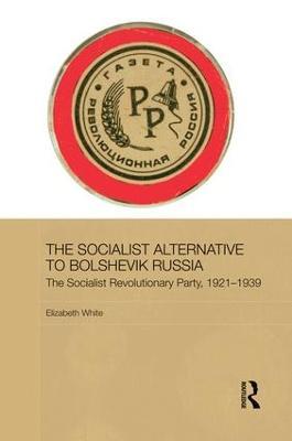 The Socialist Alternative to Bolshevik Russia: The Socialist Revolutionary Party, 1921-39 - Elizabeth White - cover