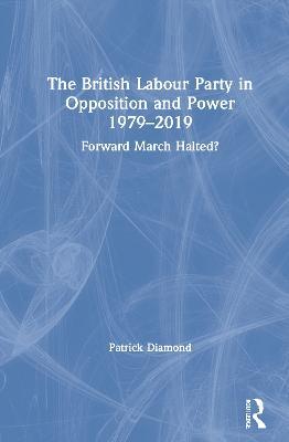 The British Labour Party in Opposition and Power 1979-2019: Forward March Halted? - Patrick Diamond - cover