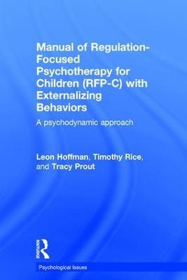 Manual of Regulation-Focused Psychotherapy for Children (RFP-C) with Externalizing Behaviors: A Psychodynamic Approach - Leon Hoffman,Timothy Rice,Tracy Prout - cover