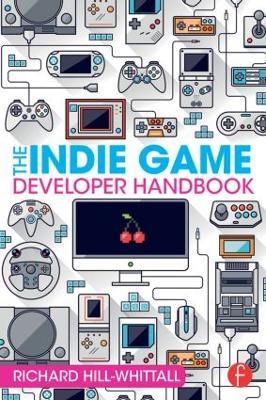 The Indie Game Developer Handbook - Richard Hill-Whittall - cover
