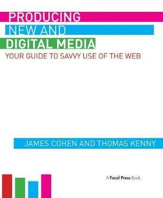 Producing New and Digital Media: Your Guide to Savvy Use of the Web - James Cohen,Thomas Kenny - cover