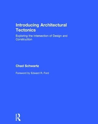 Introducing Architectural Tectonics: Exploring the Intersection of Design and Construction - Chad Schwartz - cover