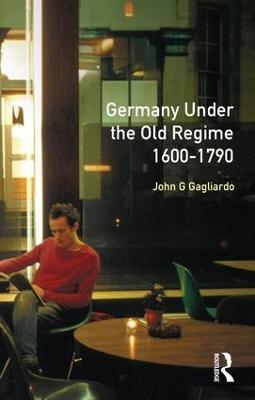 Germany under the Old Regime 1600-1790 - John G. Gagliardo - cover