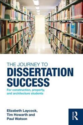 The Journey to Dissertation Success: For Construction, Property, and Architecture Students - Elizabeth Laycock,Tim Howarth,Paul Watson - cover