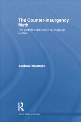 The Counter-Insurgency Myth: The British Experience of Irregular Warfare - Andrew Mumford - cover