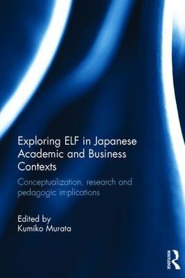 Exploring ELF in Japanese Academic and Business Contexts: Conceptualisation, research and pedagogic implications - cover