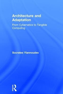 Architecture and Adaptation: From Cybernetics to Tangible Computing - Socrates Yiannoudes - cover