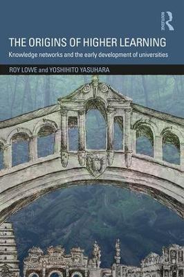 The Origins of Higher Learning: Knowledge networks and the early development of universities - Roy Lowe,Yoshihito Yasuhara - cover