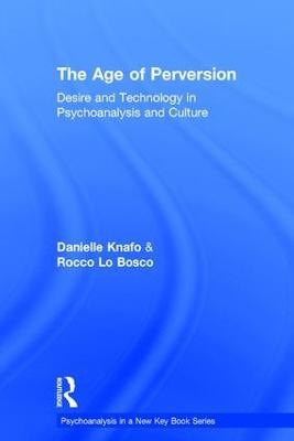 The Age of Perversion: Desire and Technology in Psychoanalysis and Culture - Danielle Knafo,Rocco Lo Bosco - cover