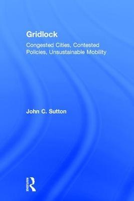 Gridlock: Congested Cities, Contested Policies, Unsustainable Mobility - John Sutton - cover