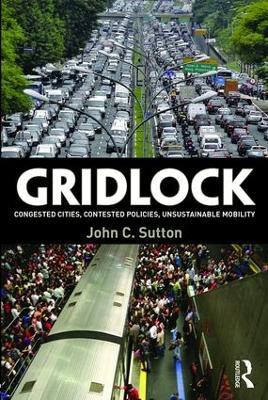 Gridlock: Congested Cities, Contested Policies, Unsustainable Mobility - John Sutton - cover