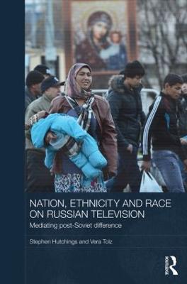 Nation, Ethnicity and Race on Russian Television: Mediating Post-Soviet Difference - Stephen Hutchings,Vera Tolz - cover