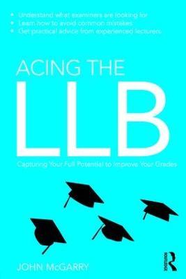 Acing the LLB: Capturing Your Full Potential to Improve Your Grades - John McGarry - cover