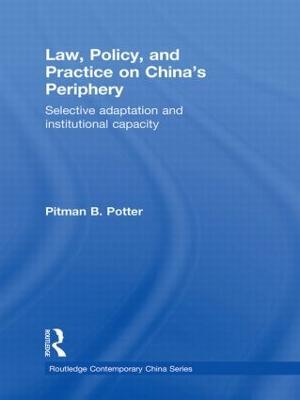 Law, Policy, and Practice on China's Periphery: Selective Adaptation and Institutional Capacity - Pitman B. Potter - cover