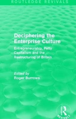 Deciphering the Enterprise Culture (Routledge Revivals): Entrepreneurship, Petty Capitalism and the Restructuring of Britain - cover
